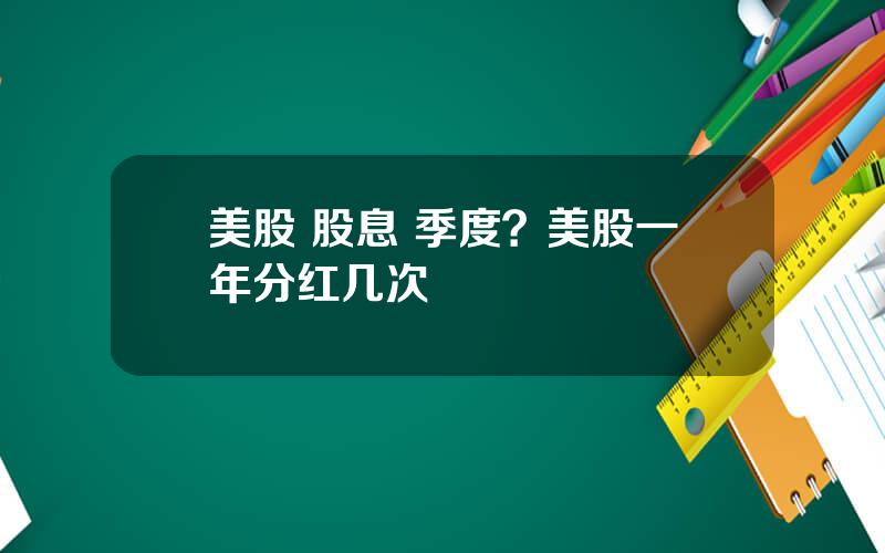 美股 股息 季度？美股一年分红几次